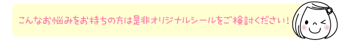 こんなお悩みをお持ちの方は是非オリジナルシールをご検討ください！